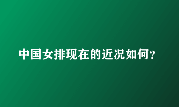 中国女排现在的近况如何？
