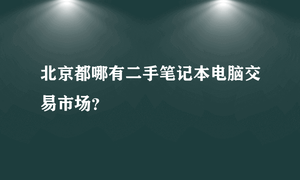 北京都哪有二手笔记本电脑交易市场？