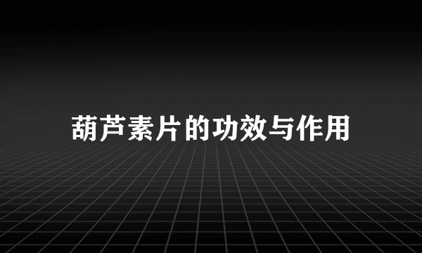 葫芦素片的功效与作用