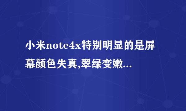 小米note4x特别明显的是屏幕颜色失真,翠绿变嫩绿,鲜红变橘红怎么处理