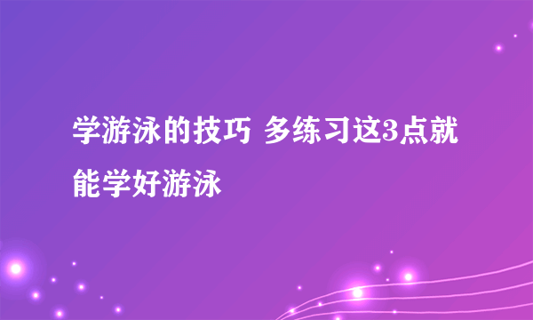 学游泳的技巧 多练习这3点就能学好游泳