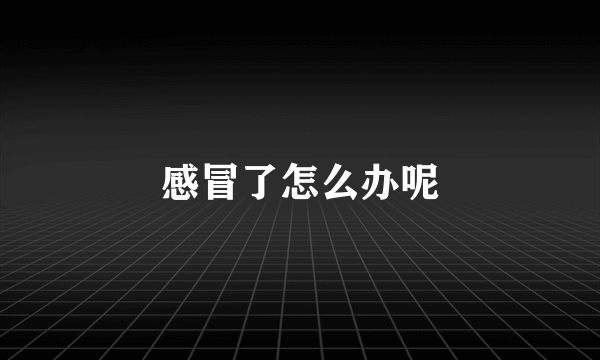 感冒了怎么办呢