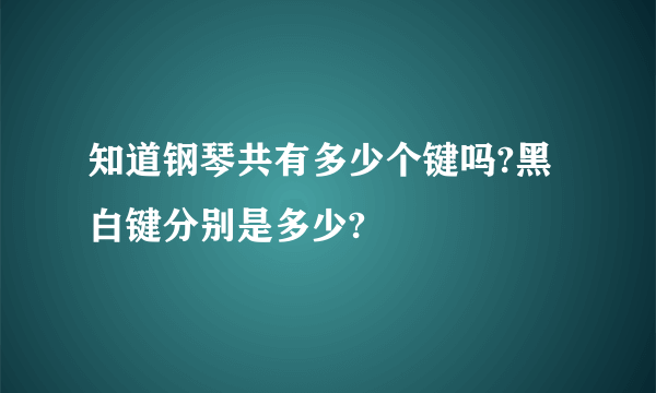 知道钢琴共有多少个键吗?黑白键分别是多少?