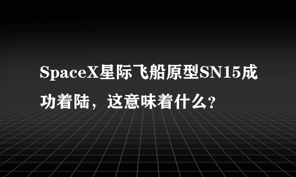 SpaceX星际飞船原型SN15成功着陆，这意味着什么？