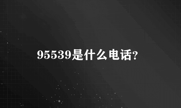 95539是什么电话？