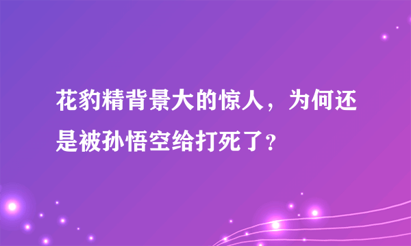 花豹精背景大的惊人，为何还是被孙悟空给打死了？