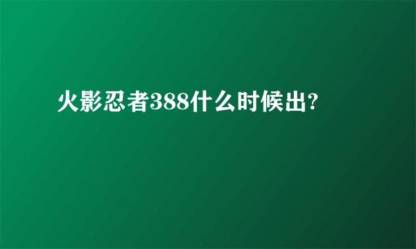 火影忍者388什么时候出?