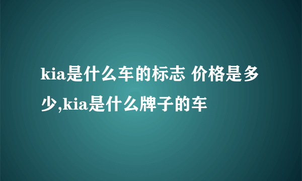 kia是什么车的标志 价格是多少,kia是什么牌子的车