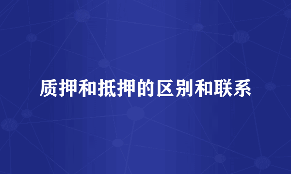 质押和抵押的区别和联系
