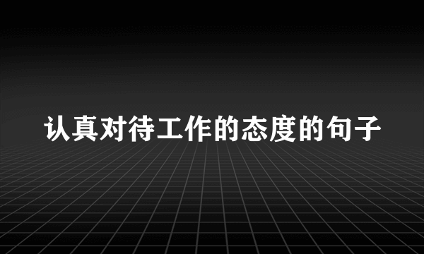 认真对待工作的态度的句子