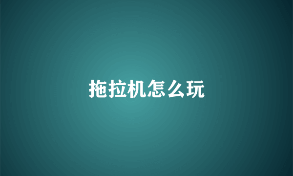 拖拉机怎么玩