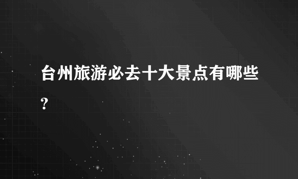 台州旅游必去十大景点有哪些？