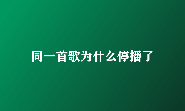 同一首歌为什么停播了