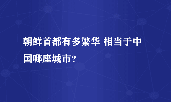 朝鲜首都有多繁华 相当于中国哪座城市？