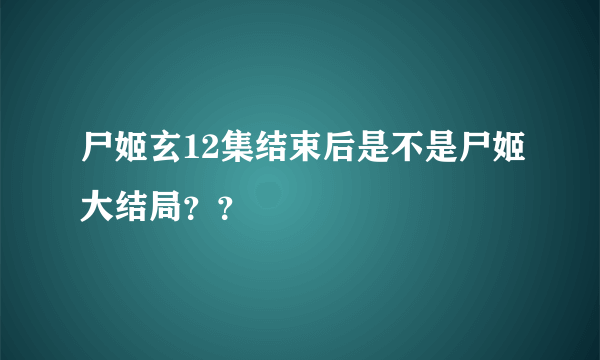 尸姬玄12集结束后是不是尸姬大结局？？