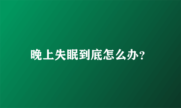 晚上失眠到底怎么办？