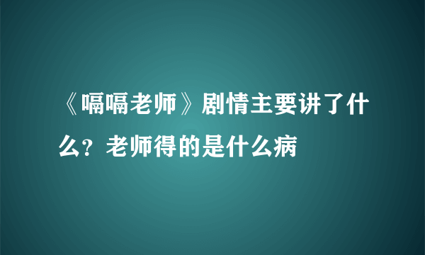 《嗝嗝老师》剧情主要讲了什么？老师得的是什么病