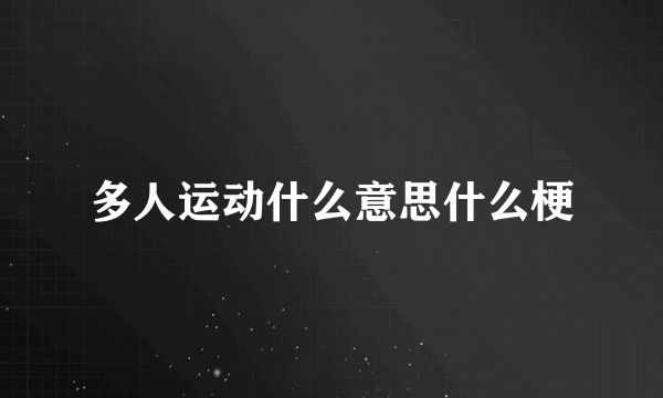 多人运动什么意思什么梗