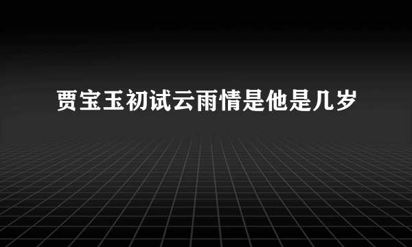 贾宝玉初试云雨情是他是几岁