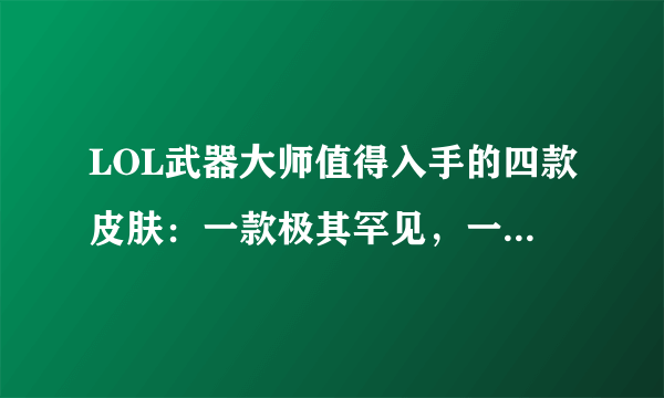 LOL武器大师值得入手的四款皮肤：一款极其罕见，一款特效最好