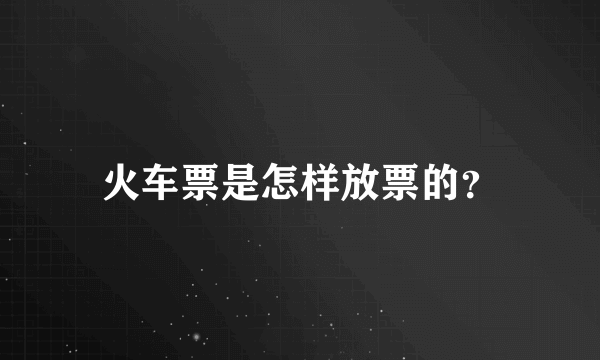 火车票是怎样放票的？