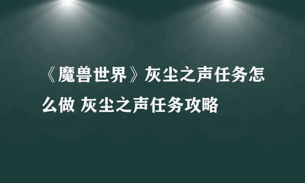 《魔兽世界》灰尘之声任务怎么做 灰尘之声任务攻略