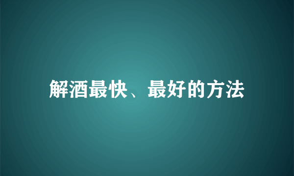 解酒最快、最好的方法