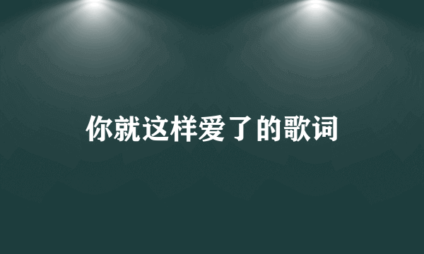 你就这样爱了的歌词