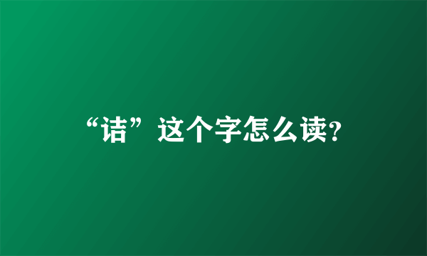 “诘”这个字怎么读？