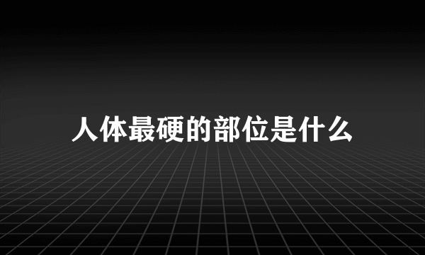 人体最硬的部位是什么