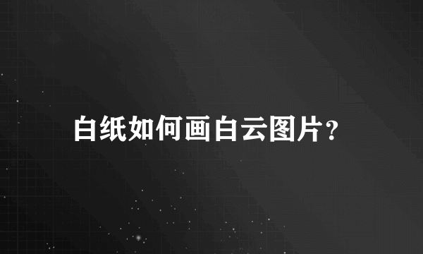 白纸如何画白云图片？