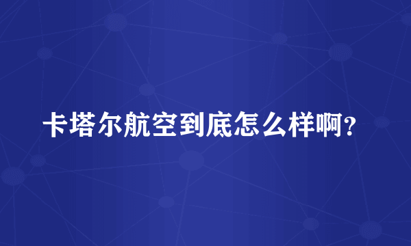 卡塔尔航空到底怎么样啊？