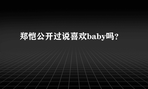 郑恺公开过说喜欢baby吗？