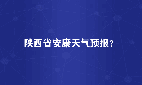 陕西省安康天气预报？