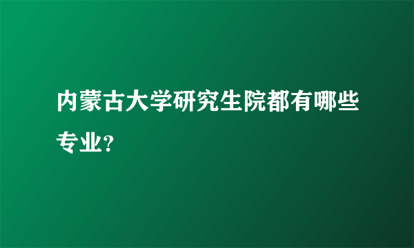 内蒙古大学研究生院都有哪些专业？