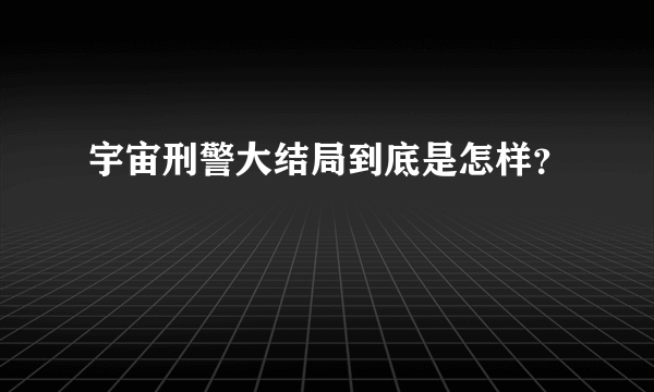 宇宙刑警大结局到底是怎样？