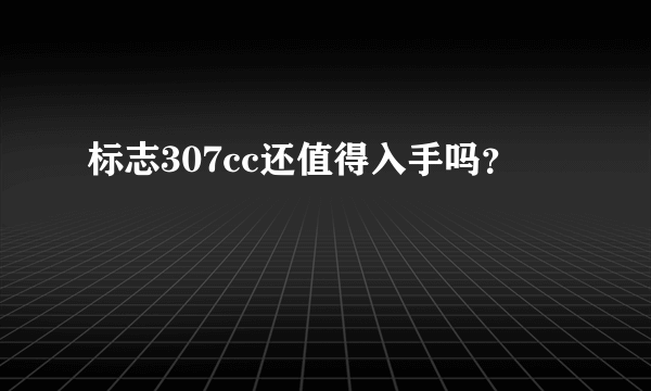 标志307cc还值得入手吗？