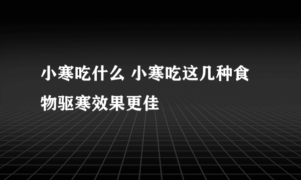 小寒吃什么 小寒吃这几种食物驱寒效果更佳