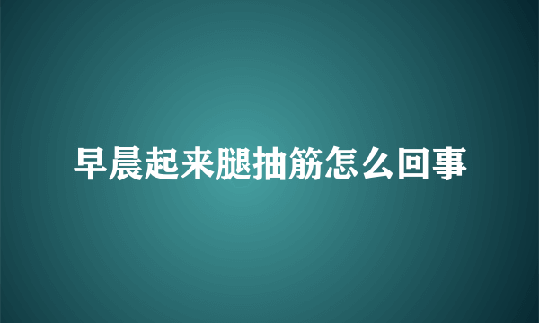 早晨起来腿抽筋怎么回事