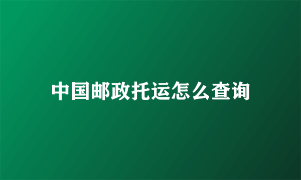 中国邮政托运怎么查询