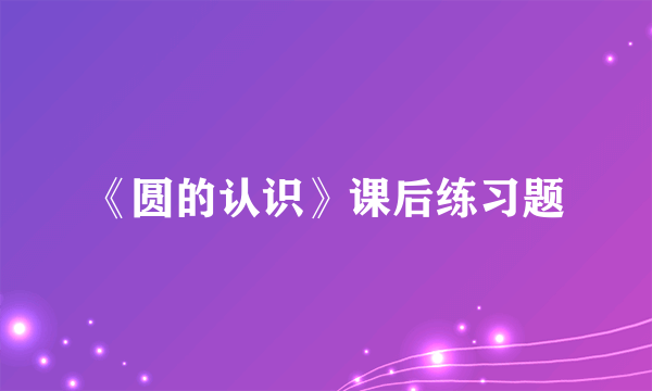《圆的认识》课后练习题
