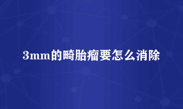 3mm的畸胎瘤要怎么消除