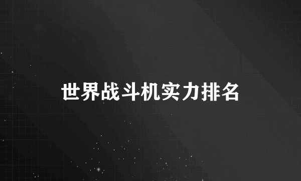 世界战斗机实力排名