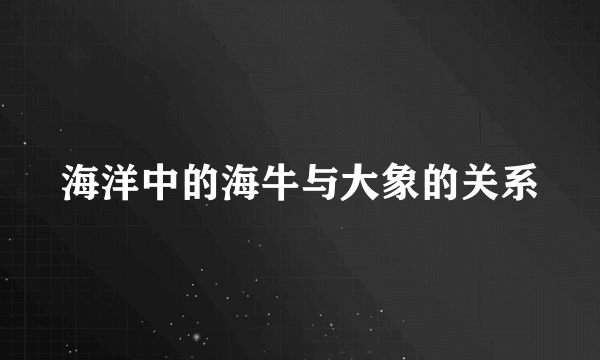 海洋中的海牛与大象的关系