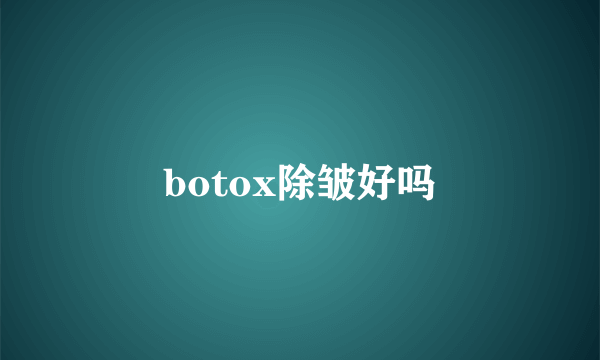 botox除皱好吗