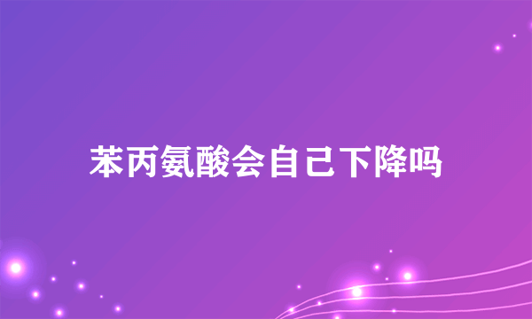 苯丙氨酸会自己下降吗