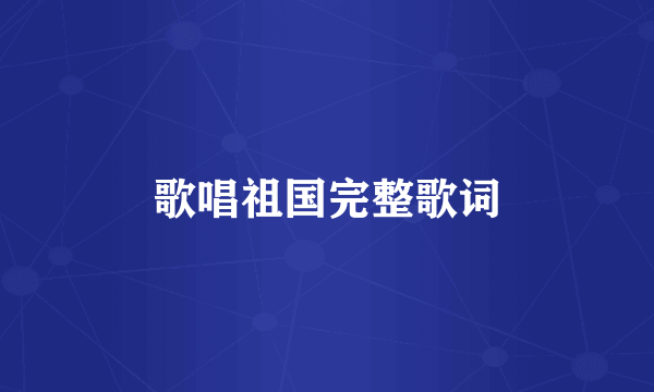 歌唱祖国完整歌词
