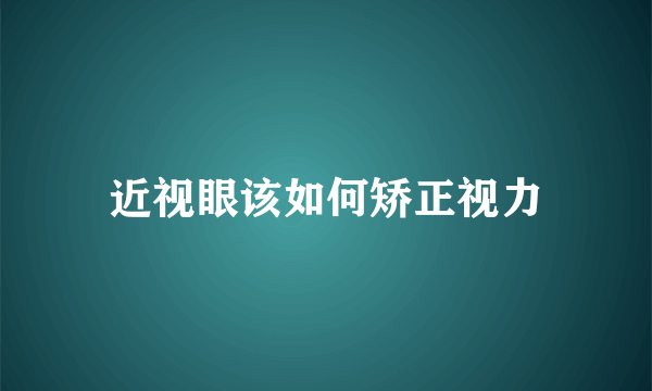 近视眼该如何矫正视力