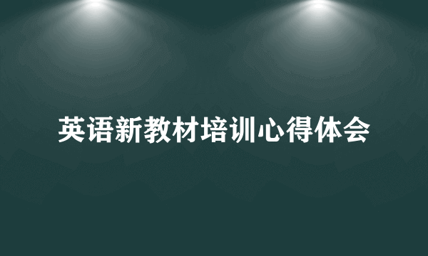 英语新教材培训心得体会
