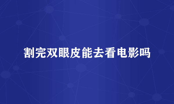 割完双眼皮能去看电影吗